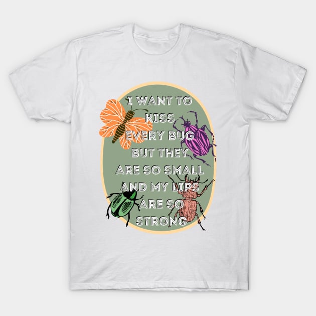 I Want to Kiss Every Bug but They Are So Small and my Lips are so Strong T-Shirt by Caring is Cool